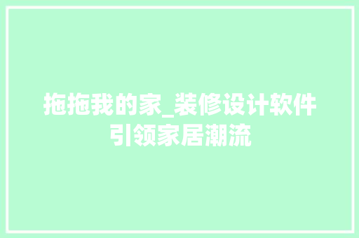 拖拖我的家_装修设计软件引领家居潮流 施工工艺