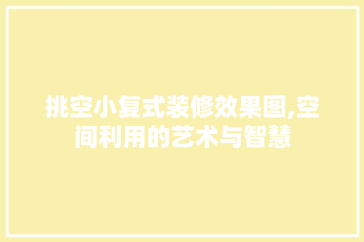 挑空小复式装修效果图,空间利用的艺术与智慧 新型材料