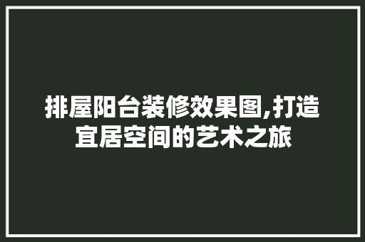 排屋阳台装修效果图,打造宜居空间的艺术之旅 施工管理