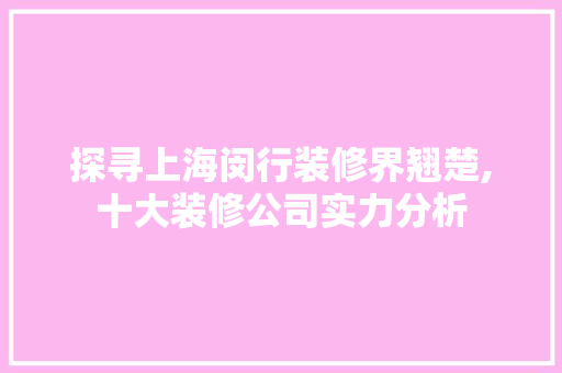探寻上海闵行装修界翘楚,十大装修公司实力分析 住宅建筑设计