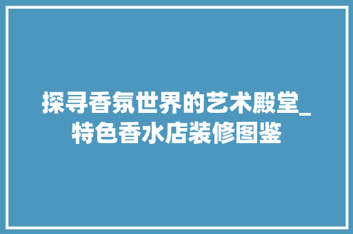 探寻香氛世界的艺术殿堂_特色香水店装修图鉴 公共建筑设计