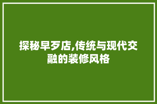 探秘早歹店,传统与现代交融的装修风格 住宅建筑设计