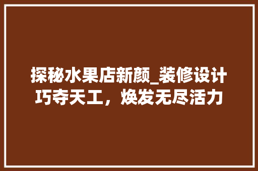 探秘水果店新颜_装修设计巧夺天工，焕发无尽活力 常用设备
