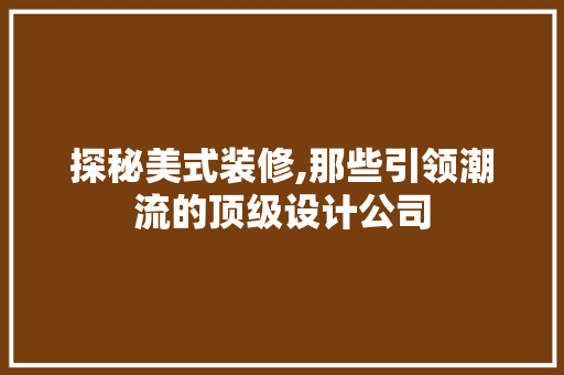 探秘美式装修,那些引领潮流的顶级设计公司 施工技术