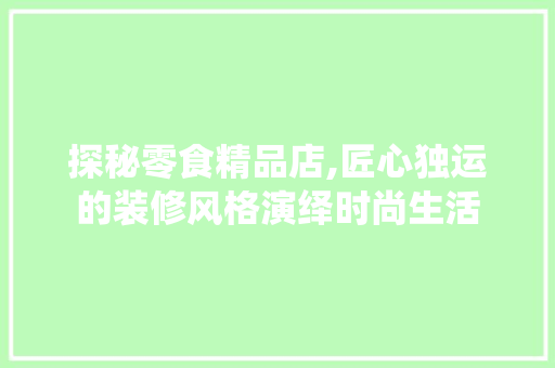 探秘零食精品店,匠心独运的装修风格演绎时尚生活 生态建筑设计