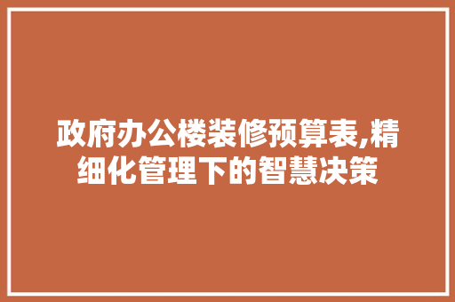政府办公楼装修预算表,精细化管理下的智慧决策 建筑设计