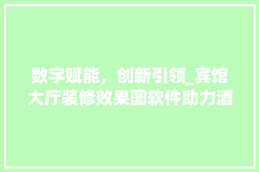 数字赋能，创新引领_宾馆大厅装修效果图软件助力酒店业焕新升级 设计原则