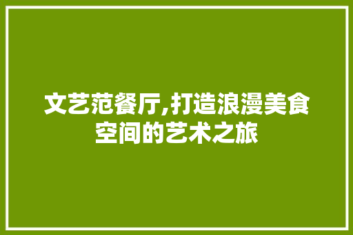 文艺范餐厅,打造浪漫美食空间的艺术之旅 工艺流程