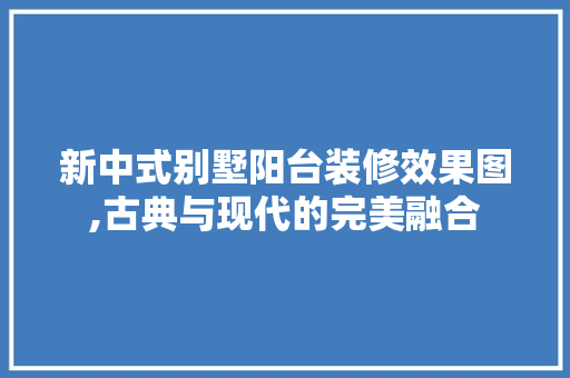新中式别墅阳台装修效果图,古典与现代的完美融合 公共建筑设计