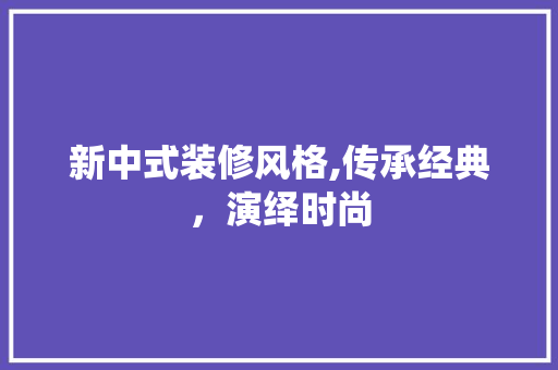 新中式装修风格,传承经典，演绎时尚 住宅建筑设计