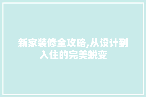 新家装修全攻略,从设计到入住的完美蜕变 常见问题