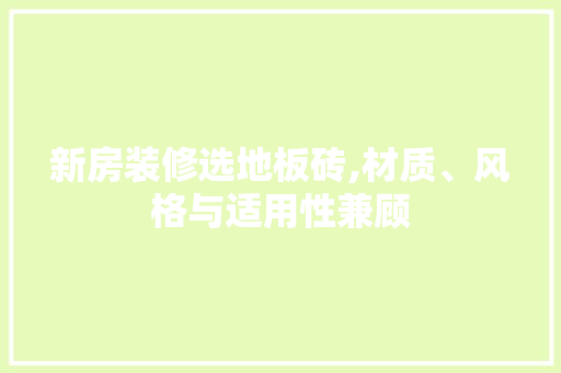 新房装修选地板砖,材质、风格与适用性兼顾 工艺流程