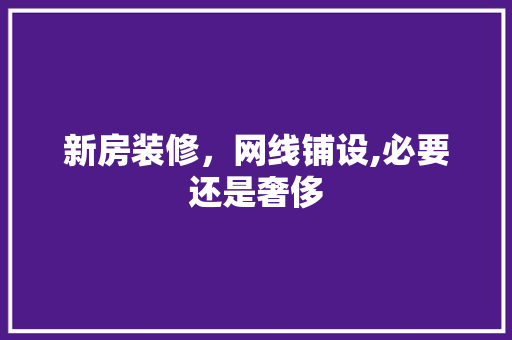 新房装修，网线铺设,必要还是奢侈 设计原则
