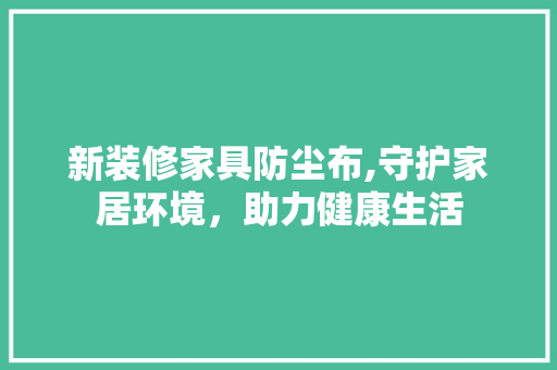 新装修家具防尘布,守护家居环境，助力健康生活 常用设备