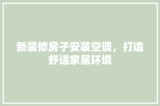 新装修房子安装空调，打造舒适家居环境 常见问题