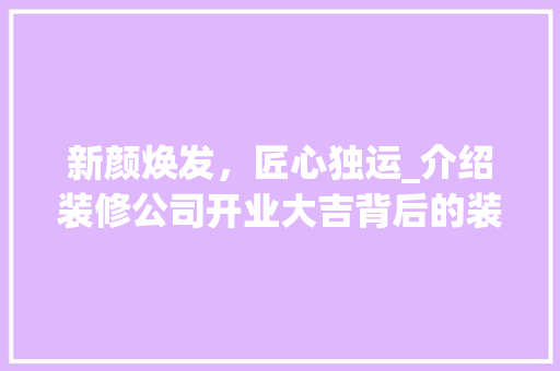 新颜焕发，匠心独运_介绍装修公司开业大吉背后的装修奥秘 设计原则