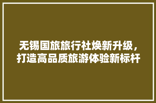 无锡国旅旅行社焕新升级，打造高品质旅游体验新标杆 建筑设计