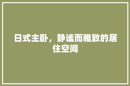 日式主卧，静谧而雅致的居住空间 材料设备
