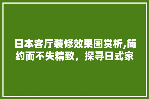 日本客厅装修效果图赏析,简约而不失精致，探寻日式家居美学 常见问题