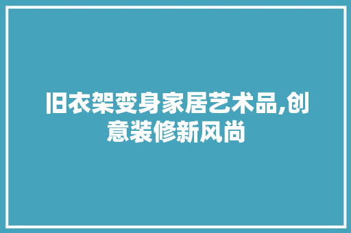 旧衣架变身家居艺术品,创意装修新风尚 常用建材