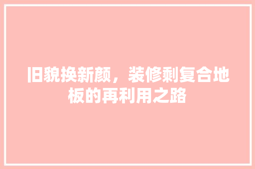 旧貌换新颜，装修剩复合地板的再利用之路 建筑设计