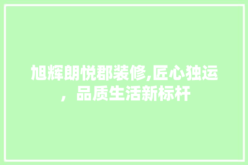旭辉朗悦郡装修,匠心独运，品质生活新标杆 常用建材