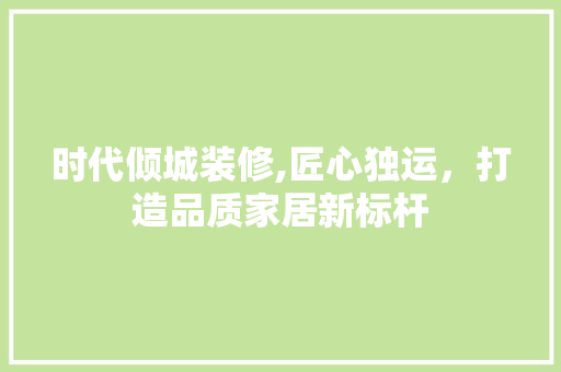 时代倾城装修,匠心独运，打造品质家居新标杆 常见问题