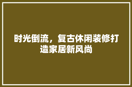 时光倒流，复古休闲装修打造家居新风尚 公共建筑设计