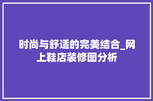 时尚与舒适的完美结合_网上鞋店装修图分析 施工管理