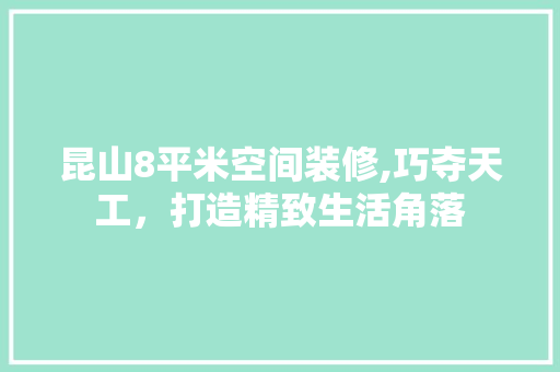 昆山8平米空间装修,巧夺天工，打造精致生活角落 知识问答