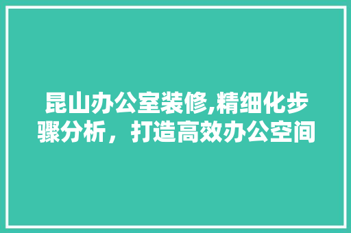 昆山办公室装修,精细化步骤分析，打造高效办公空间 常用设备