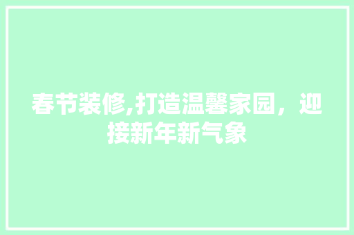 春节装修,打造温馨家园，迎接新年新气象 施工技术