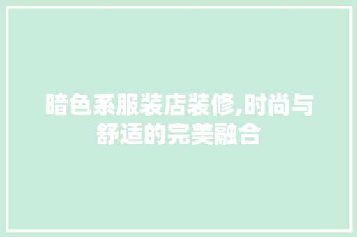 暗色系服装店装修,时尚与舒适的完美融合 常见问题