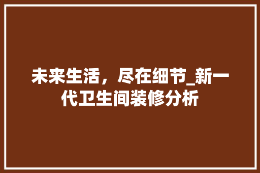 未来生活，尽在细节_新一代卫生间装修分析 建筑法规