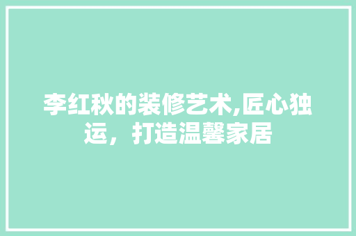 李红秋的装修艺术,匠心独运，打造温馨家居 常用设备