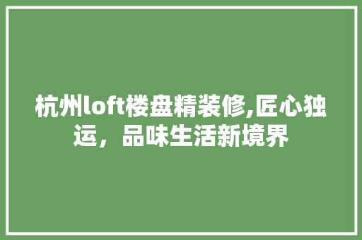 杭州loft楼盘精装修,匠心独运，品味生活新境界 建筑设计