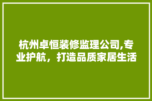 杭州卓恒装修监理公司,专业护航，打造品质家居生活 工艺流程