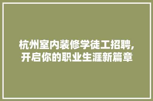 杭州室内装修学徒工招聘,开启你的职业生涯新篇章 施工技术