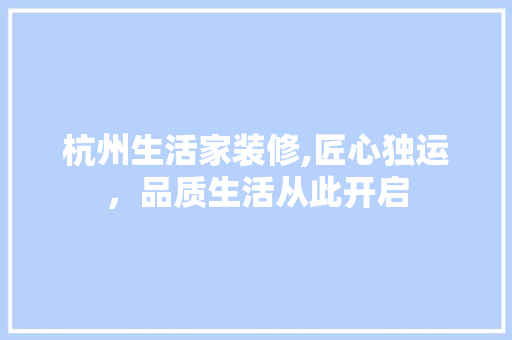 杭州生活家装修,匠心独运，品质生活从此开启 设计原则