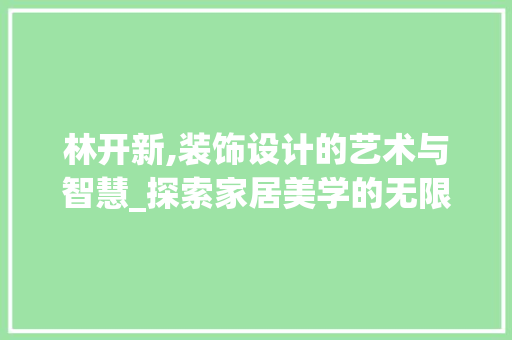 林开新,装饰设计的艺术与智慧_探索家居美学的无限可能 施工技术
