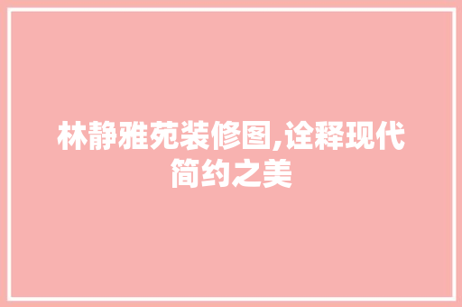 林静雅苑装修图,诠释现代简约之美 知识问答
