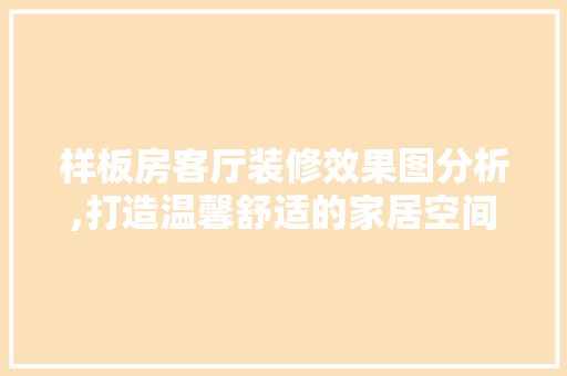样板房客厅装修效果图分析,打造温馨舒适的家居空间 设计原则