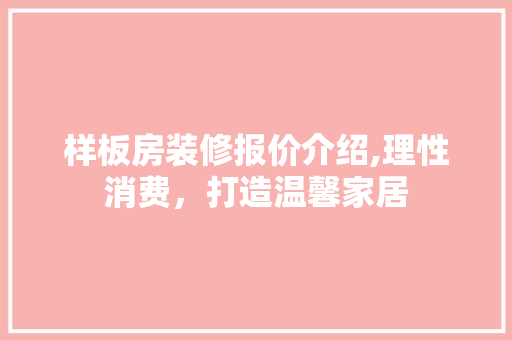 样板房装修报价介绍,理性消费，打造温馨家居 知识问答