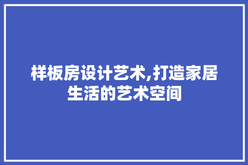 样板房设计艺术,打造家居生活的艺术空间 常用设备