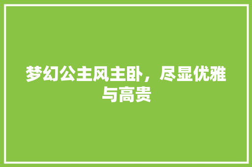 梦幻公主风主卧，尽显优雅与高贵