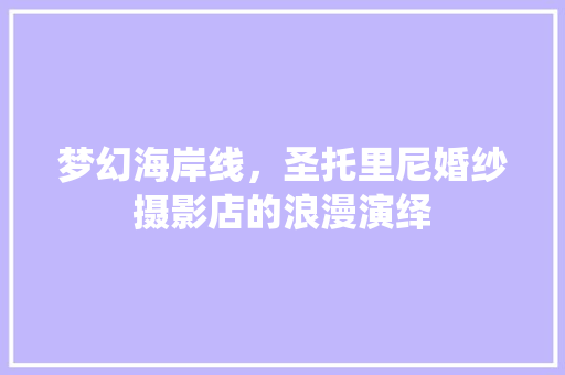 梦幻海岸线，圣托里尼婚纱摄影店的浪漫演绎 工艺流程