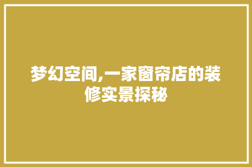 梦幻空间,一家窗帘店的装修实景探秘 新型材料