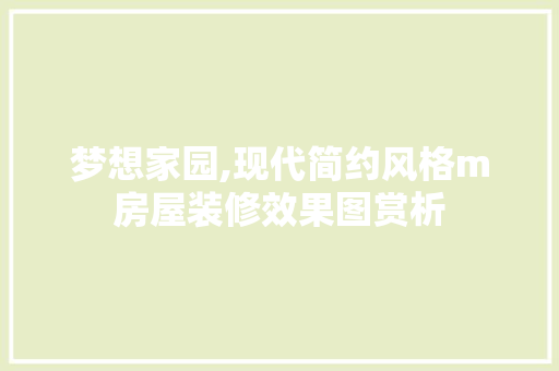 梦想家园,现代简约风格m房屋装修效果图赏析 建筑设计