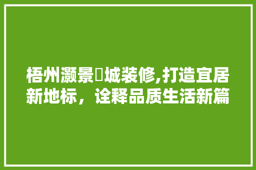 梧州灏景玥城装修,打造宜居新地标，诠释品质生活新篇章