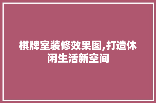 棋牌室装修效果图,打造休闲生活新空间 施工工艺